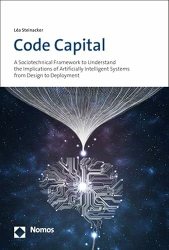 Steinacker, Léa Code Capital: A Sociotechnical Framework to Understand the Implications of Artificially Intelligent Systems from Design to Deployment