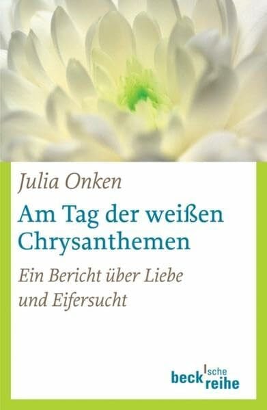 Onken, Julia Am Tag der weißen Chrysanthemen: Ein Bericht über Liebe und Eifersucht (Beck'sche Reihe)