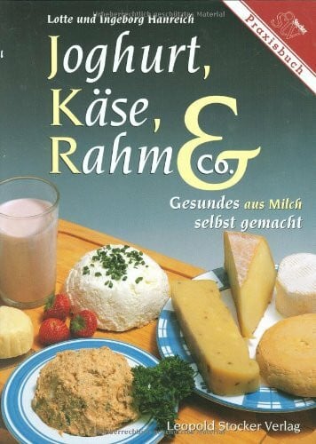 Hanreich, Ingeborg Joghurt, Käse, Rahm & Co.: Gesundes aus Milch selbst gemacht