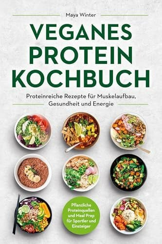 Winter, Maya Veganes Protein Kochbuch: Proteinreiche Rezepte für Muskelaufbau, Gesundheit und Energie – Pflanzliche Proteinquellen und Meal Prep für Sportler und Einsteiger