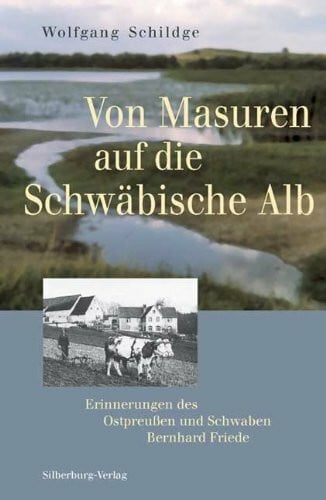 Schildge, Wolfgang Von Masuren auf die Schwäbische Alb: Erinnerungen des Ostpreussen und Schwaben Bernhard Friede: Erinnerungen des Ostpreußen und Schwaben Bernhard Friede