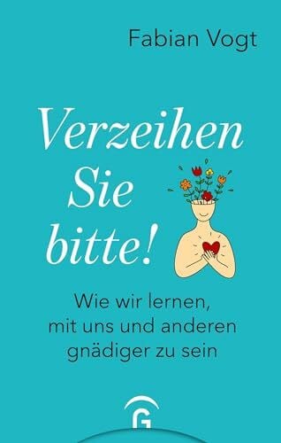 Vogt, Fabian Verzeihen Sie bitte!: Wie wir lernen, mit uns und anderen gnädiger zu sein
