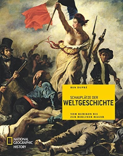 Dupré, Ben Schauplätze der Weltgeschichte: Vom Rubikon bis zur Berliner Mauer (NATIONAL GEOGRAPHIC History, Band 187)