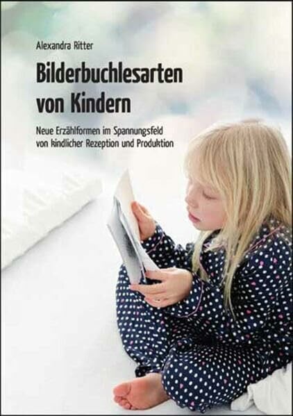 Ritter, Alexandra Bilderbuchlesarten von Kindern: Neue Erzählformen im Spannungsfeld von kindlicher Rezeption und Produktion