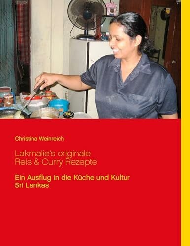 Weinreich, Christina Lakmalie’s originale Reis & Curry Rezepte: Ein Ausflug in die Küche und Kultur Sri Lankas