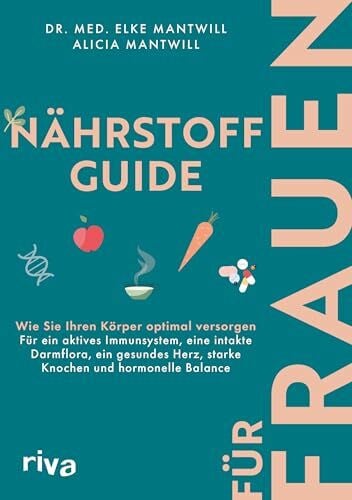 Mantwill, Alicia Nährstoff-Guide für Frauen: Wie Sie Ihren Körper optimal versorgen – für ein aktives Immunsystem, eine intakte Darmflora, ein gesundes Herz, starke Knochen und hormonelle Balance