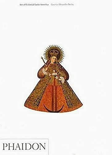 Bailey, Gauvin Alexander Art of Colonial Latin America: édition en langue anglaise (Art & Ideas, Band 0)