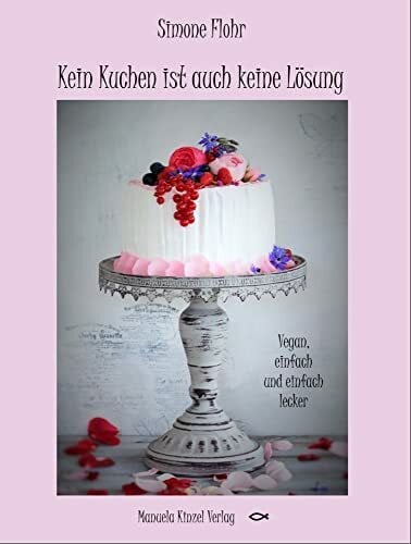Flohr, Simone Kein Kuchen ist auch keine Lösung: Vegan, einfach und einfach lecker!