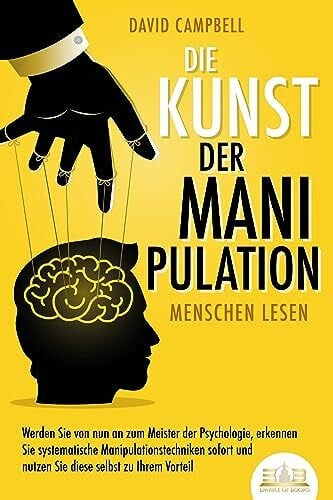Campbell, David Die Kunst der Manipulation - Menschen lesen: Werden Sie von nun an zum Meister der Psychologie, erkennen Sie systematische Manipulationstechniken sofort und nutzen Sie diese selbst zu Ihrem Vorteil