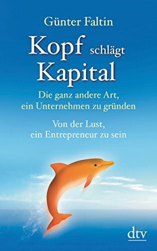 Faltin, Günter Kopf schlägt Kapital: Die ganz andere Art, ein Unternehmen zu gründen – Von der Lust, ein Entrepreneur zu sein