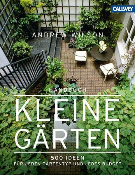 Wilson, Andrew Handbuch Kleine Gärten: 500 Ideen für jeden Gartentyp und jedes Budget