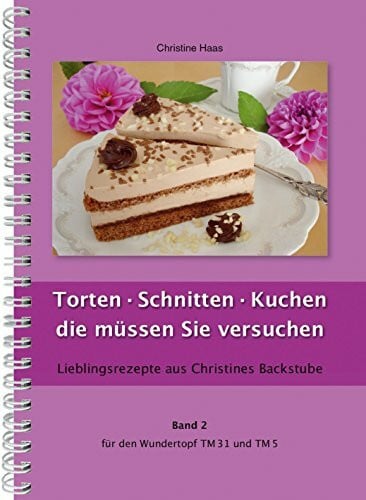 Haas, Christine Torten, Schnitten, Kuchen - die müssen Sie versuchen Thermomix TM31 TM5 TM6 (Lieblingsrezepte Christines Backstube, Christine Haas, Band 2, Wundertopf)