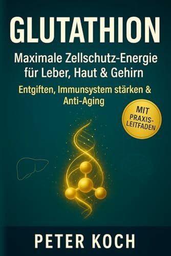 Koch, Peter Glutathion Maximale Zellschutz-Energie für Leber, Haut & Gehirn – Entgiften, Immunsystem stärken & Anti-Aging