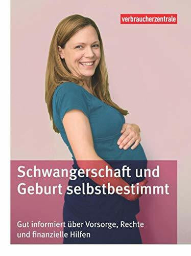 Frey, Carina Schwangerschaft und Geburt selbstbestimmt: Gut informiert über Vorsorge, Rechte und finanzielle Hilfen