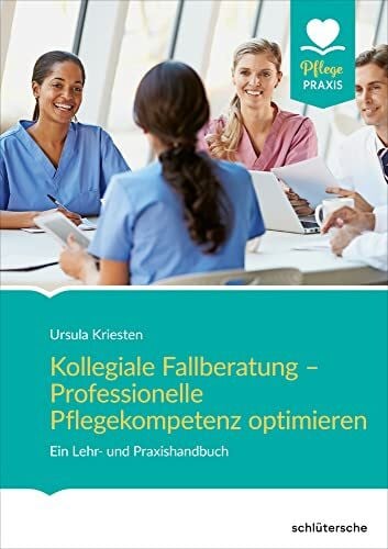 Kriesten, Ursula Kollegiale Fallberatung – Professionelle Pflegekompetenz optimieren: Ein Lehr- und Praxishandbuch