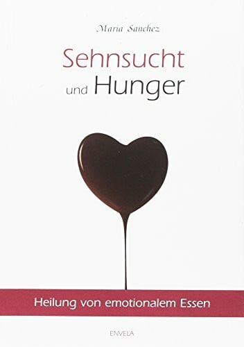Sanchez, Maria Sehnsucht und Hunger: Heilung von emotionalem Essen