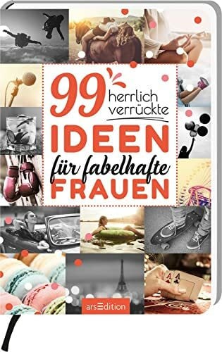 99 herrlich verrückte Ideen für fabelhafte Frauen: Originelle Anregungen für aktive Frauen