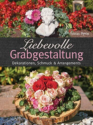 Pehle, Tobias Liebevolle Grabgestaltung: Dekorationen, Schmuck und Arrangements