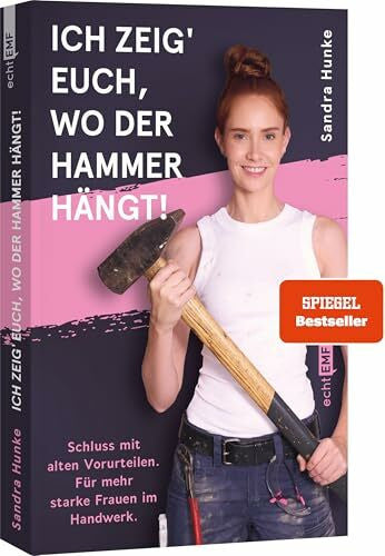 Hunke, Sandra Ich zeig' euch, wo der Hammer hängt!: Schluss mit alten Vorurteilen. Für mehr starke Frauen im Handwerk! I Ab auf den Bau mit @sandra_hunke