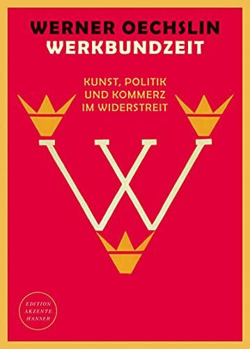 Oechslin, Werner Werkbundzeit: Kunst, Politik und Kommerz im Widerstreit