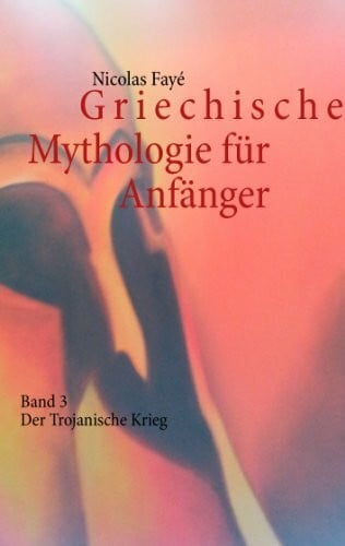 Fayé, Nicolas Griechische Mythologie für Anfänger: Band 3 - Der Trojanische Krieg