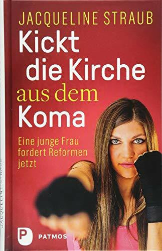 Straub, Jacqueline Kickt die Kirche aus dem Koma: Eine junge Frau fordert Reformen jetzt