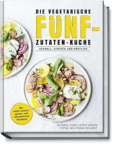 Wolfgang Schardt Die vegetarische Fünf-Zutaten-Küche – Schnell, einfach und köstlich – Mit vielen zucker-, gluten- und laktosefreien Rezepten - 77 Rezepte mit maximal 5 Zutaten – minimaler Aufwand - maximalem Genuss
