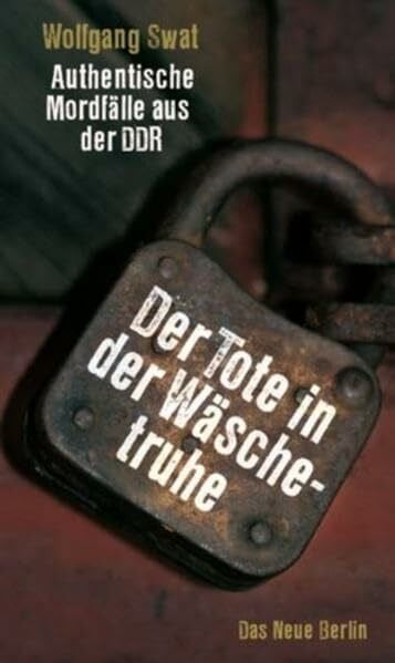Swat, Wolfgang Der Tote in der Wäschetruhe: Authentische Mordfälle aus der DDR