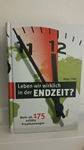 Liebi, Roger Leben wir wirklich in der Endzeit?: 180 erfüllte Prophezeiungen