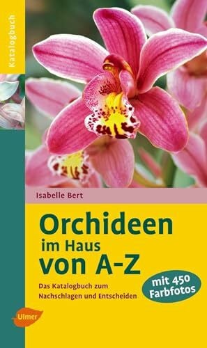 Bert, Isabelle Orchideen im Haus von A-Z: Das Katalogbuch zum Nachschlagen: Das Katalogbuch zum Nachschlagen und Entscheiden