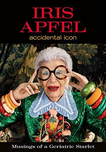 Apfel, Iris Iris Apfel: Accidental Icon – An Entertaining and Inspiring Collection of Style, Wit, and Lavishly Illustrated Fashion