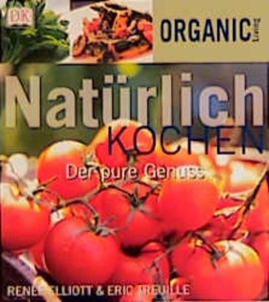 Elliot, Renee / Eric Treuille Organic Living: Natürlich kochen. Der pure Genuss.