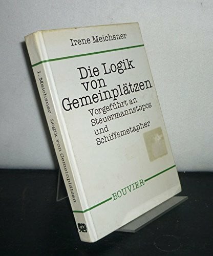 Meichsner, Irene Die Logik von Gemeinplätzen. Vorgeführt an Steuermannstopos und Schiffsmetapher. Von Irene Meichsner. (= Abhandlungen zur Philosophie, Psychologie und Pädagogik, Band 182).