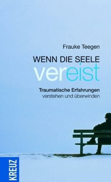 Teegen, Frauke Wenn die Seele vereist: Traumatische Erfahrungen verstehen und überwinden