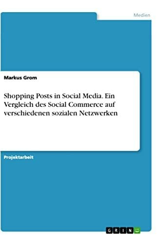 Grom, Markus Shopping Posts in Social Media. Ein Vergleich des Social Commerce auf verschiedenen sozialen Netzwerken