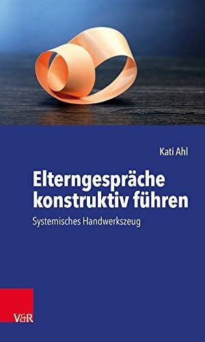 Kati Ahl Elterngespräche konstruktiv führen: Systemisches Handwerkszeug