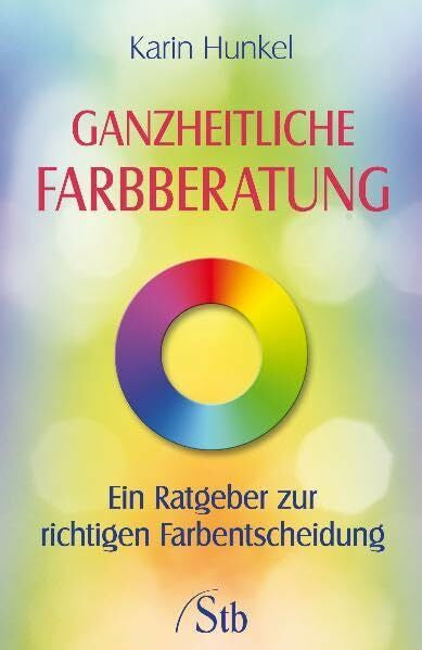 Hunkel, Karin Ganzheitliche Farbberatung: Ein Ratgeber zur richtigen Farbentscheidung