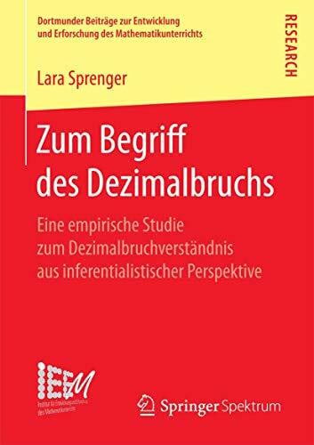 Sprenger, Lara Zum Begriff des Dezimalbruchs: Eine empirische Studie zum Dezimalbruchverständnis aus inferentialistischer Perspektive (Dortmunder Beiträge zur ... des Mathematikunterrichts, Band 32)