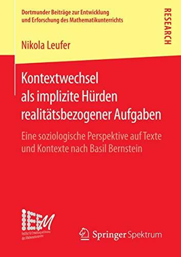 Leufer, Nikola Kontextwechsel als implizite Hürden realitätsbezogener Aufgaben: Eine soziologische Perspektive auf Texte und Kontexte nach Basil Bernstein ... des Mathematikunterrichts, Band 26)
