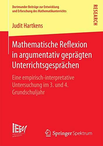 Hartkens, Judit Mathematische Reflexion in argumentativ geprägten Unterrichtsgesprächen: Eine empirisch‐interpretative Untersuchung im 3. und 4. Grundschuljahr ... des Mathematikunterrichts, Band 29)