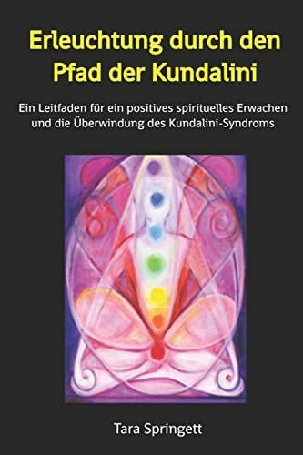 Springett, Tara Erleuchtung durch den Pfad der Kundalini: Ein Leitfaden für ein positives spirituelles Erwachen und die Überwindung des Kundalini-Syndroms
