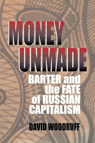 Woodruff, David Money Unmade: Barter and the Fate of Russian Capitalism