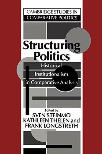 Steinmo/Thelen/Longstreth Structuring Politics: Historical Institutionalism in Comparative Analysis (Cambridge Studies in Comparative Politics)