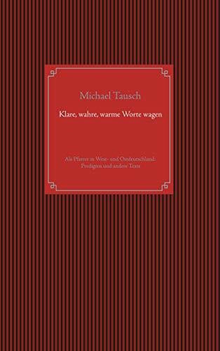 Tausch, Michael Klare, wahre, warme Worte wagen: Aus vier Jahrzehnten als Pfarrer in West- und Ostdeutschland: Predigten und andere Texte