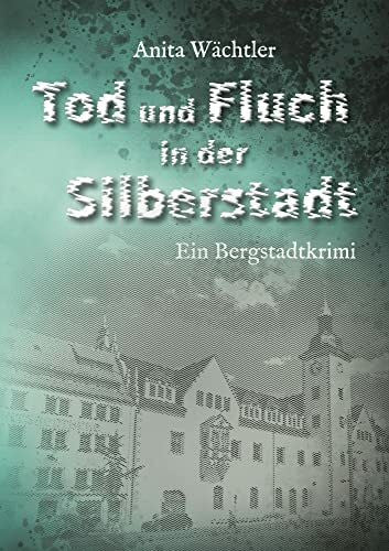 Anita Wächtler Tod und Fluch in der Silberstadt: Bergstadtkrimi