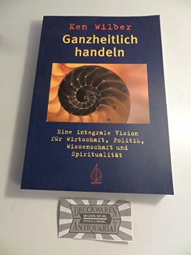 Schuhmacher, Stephan Ganzheitlich handeln: Eine integrale Vision für Wirtschaft, Politik, Wissenschaft und Spiritualität