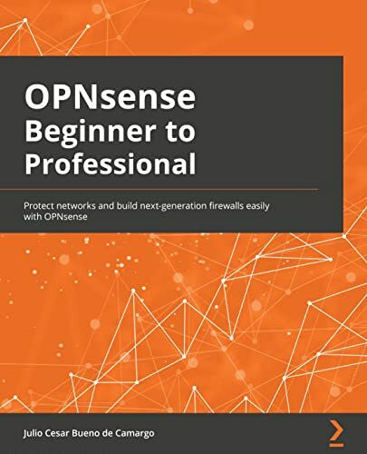 Julio Cesar Bueno de Camargo OPNsense Beginner to Professional: Protect networks and build next-generation firewalls easily with OPNsense