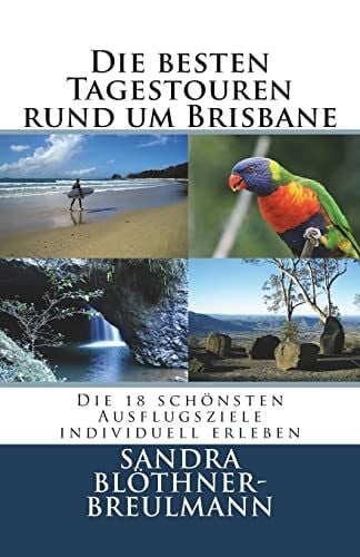 Bloethner-Breulmann, Sandra Die besten Tagestouren rund um Brisbane: Die 18 schoensten Ausflugsziele im Sueden Queenslands individuell erleben
