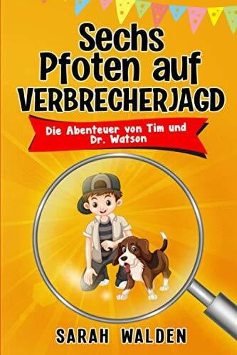 Walden, Sarah Sechs Pfoten auf Verbrecherjagd: Spannende Detektiv- und Krimigeschichten zum Mitraten für Kinder von 6 bis 10 Jahren. Die Abenteuer von Tim und Dr. Watson