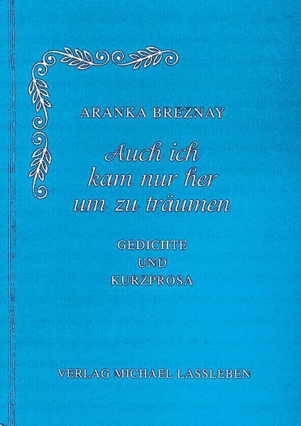 Breznay, Aranka Auch ich kam nur her um zu träumen: Gedichte und Kurzprosa